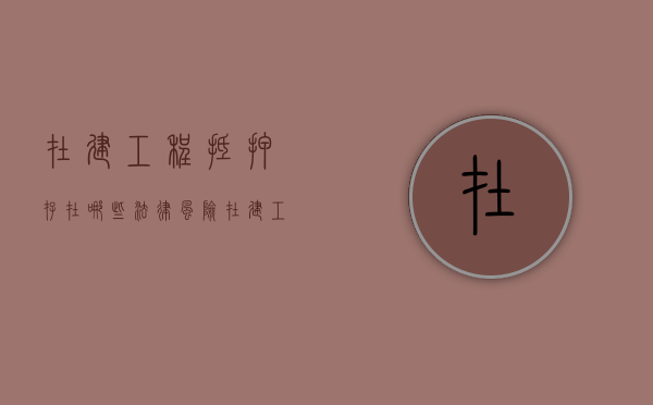 在建工程抵押存在哪些法律风险（在建工程抵押有效吗）