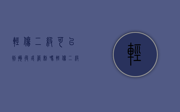 轻伤二级可以判拘役或管制吗（轻伤二级可以拘留多久）