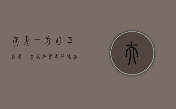 夫妻一方出车祸另一方有连带责任吗（夫妻中一方车祸死亡,索赔财产怎样分配）