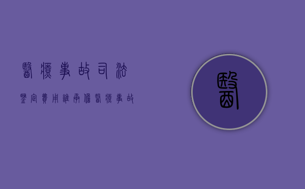 医疗事故司法鉴定费用谁承担（医疗事故司法鉴定）