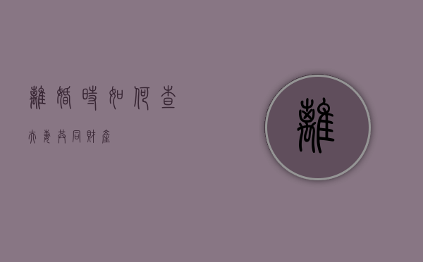 离婚时如何查夫妻共同财产？