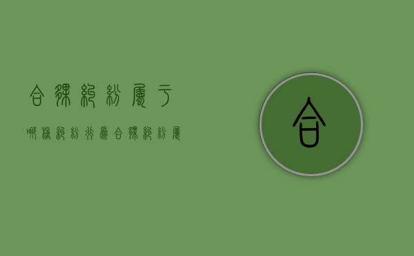 合伙纠纷属于哪种纠纷行为（合伙纠纷属于合同纠纷吗）