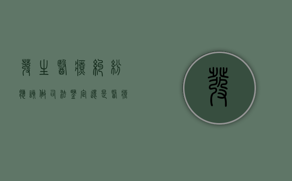 发生医疗纠纷应该做司法鉴定还是医疗事故鉴定