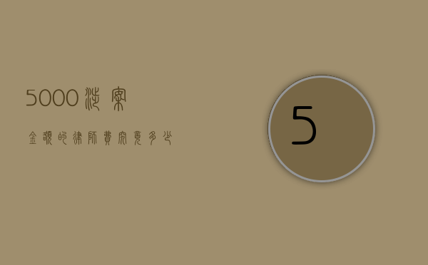 5000 涉案金额的律师费究竟多少？
