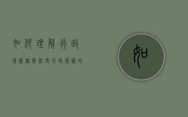 如何理解行政复议调解制度（行政复议的调解制度）