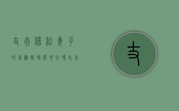 丈夫借给妻子的钱离婚时能要回吗（丈夫借给妻子的钱离婚时能要回吗知乎）