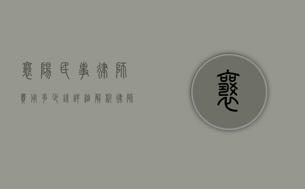 襄阳民事律师费用多少钱?详细解析律师收费标准和影响因素 襄阳民事律师费用多少钱?详细解析律师收费标准和影响因素
