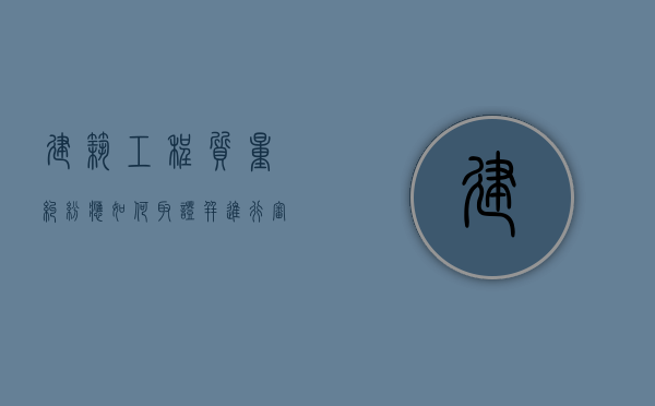 建筑工程质量纠纷应如何取证并进行审查呢？（建筑质量问题如何处理）