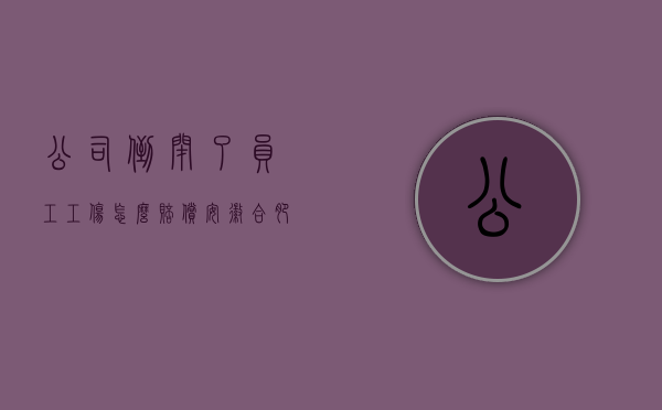 公司倒闭了员工工伤怎么赔偿（安徽合肥公司倒闭员工怎么赔偿）