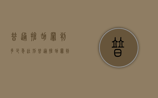 普通抢劫罪判多少年徒刑（普通抢劫罪判多少年刑期）