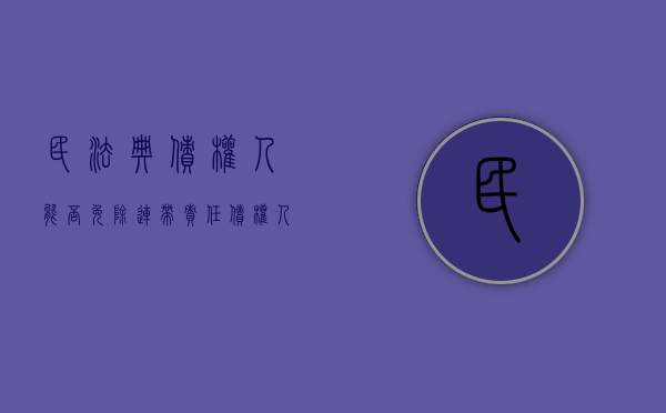 民法典债权人能否免除连带责任（债权人能否免除连带责任）