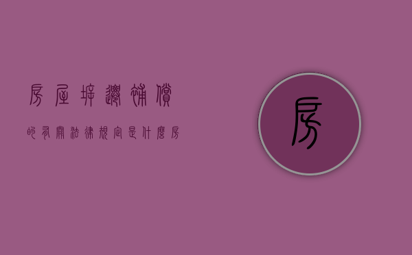 房屋拆迁补偿的有关法律规定是什么（《房屋拆迁补偿办法》）