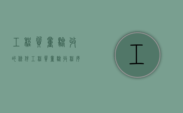 工程质量验收的条件（工程质量验收程序有哪些?）