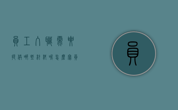 员工入职需要提供哪些材料呢怎么写（员工入职需要准备什么资料和手续）