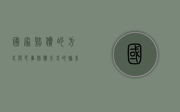 国家赔偿的方式与民事赔偿方式的联系（国家赔偿责任和民事赔偿责任一样吗为什么）