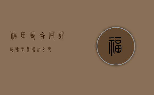 福田区合同诉讼律师费用知多少？