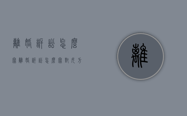 离婚诉讼怎么写（离婚诉讼怎么写对女方最有利）