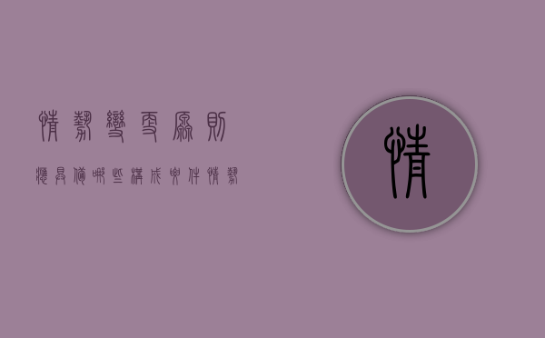 情势变更原则应具备哪些构成要件（情势变更原则的适用条件,效力及适用范围）