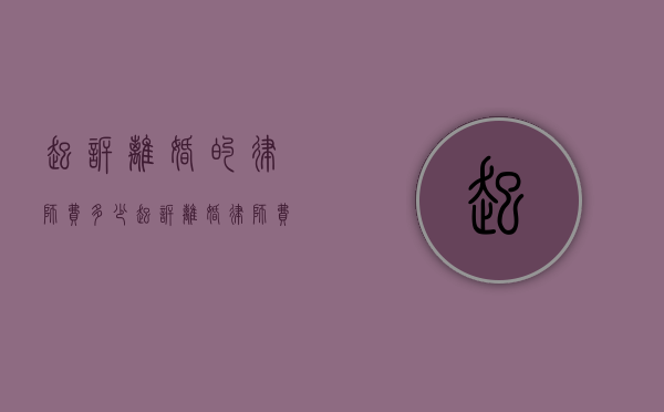 起诉离婚的律师费多少(起诉离婚律师费用要多少钱) 起诉离婚的律师费多少(起诉离婚律师费用要多少钱)