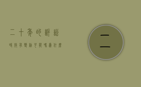 二十年的诉讼时效有变动可能吗为什么呢（二十年的诉讼时效有变动可能吗为什么还要执行）