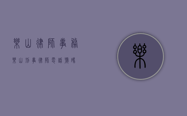 乐山律师事务（乐山刑事律师电话号码）
