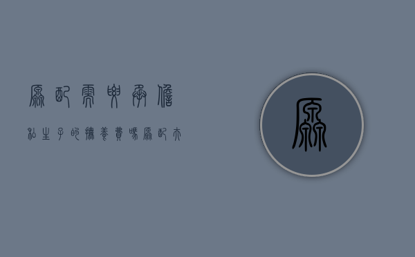 原配需要承担私生子的抚养费吗（原配夫妻的好处有哪些）