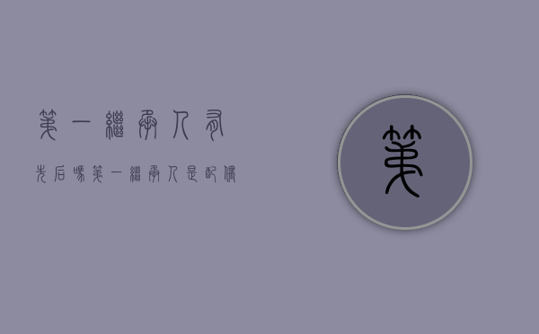 第一继承人有先后吗（第一继承人是配偶还是儿子）