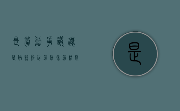 是劳动争议还是借款纠纷（劳动和劳务关系争议实例）