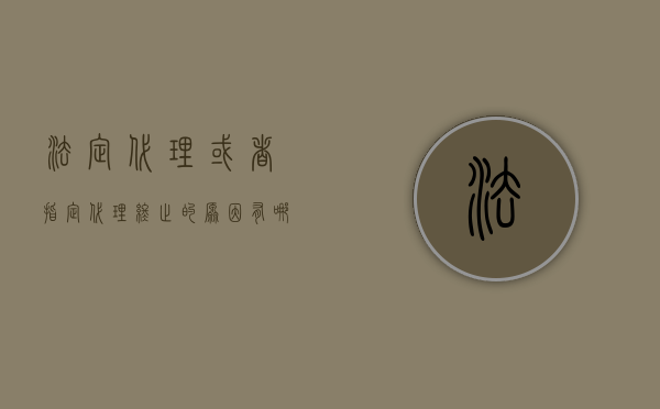 法定代理或者指定代理终止的原因有哪些