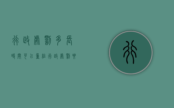 行政处罚多长时间可以重组（行政处罚要多久才能不追究了）