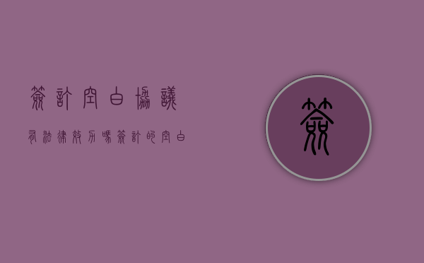 签订空白协议，有法律效力吗（签订的空白合同的性质）