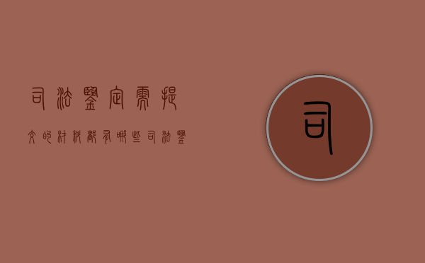 司法鉴定需提交的材料都有哪些（司法鉴定所需材料有哪些）