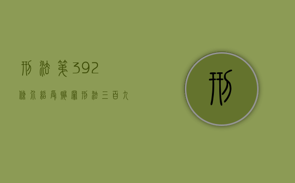 刑法第392条介绍受贿罪（刑法三百九十九条第二三四饮）