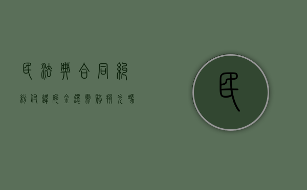 民法典合同纠纷付违约金还需赔损失吗（民法典关于违约金和赔偿金并用）