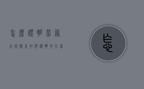 怎么证明劳务合同关系（如何证明存在劳务关系举证责任）