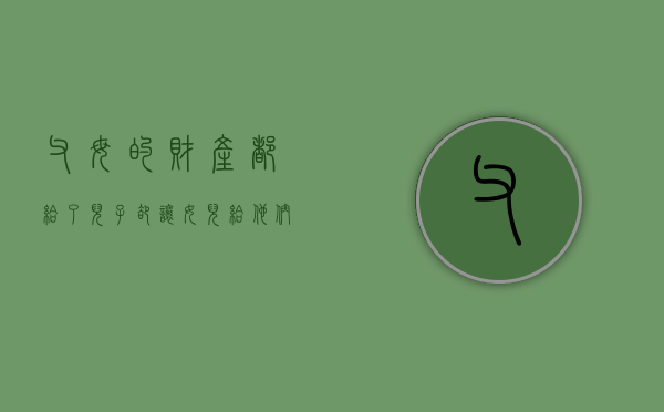 父母的财产都给了儿子，却让女儿给他们养老怎么办（父母把家产给了儿子女儿应该赡养吗）