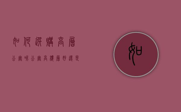 如何选购高层公寓呢（公寓高楼层好还是低楼层好）
