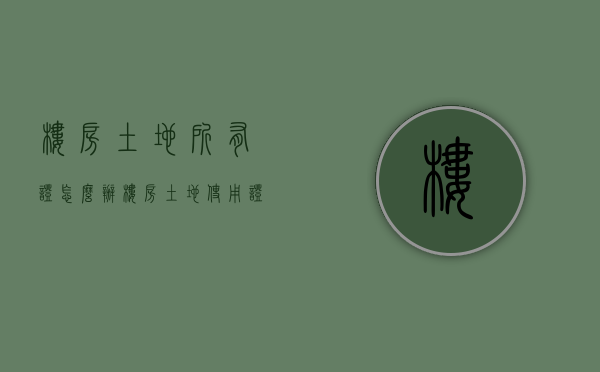 楼房土地所有证怎么办（楼房土地使用证怎么补办）