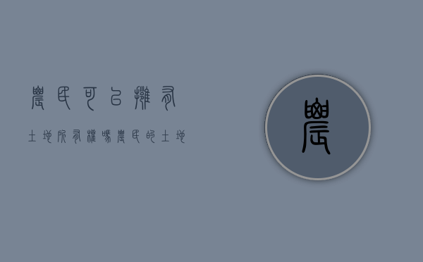 农民可以拥有土地所有权吗（农民的土地能买卖吗）