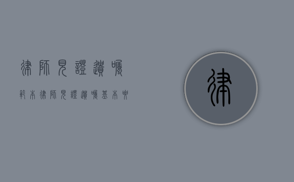 律师见证遗嘱范本（律师见证遗嘱基本要件有哪些）