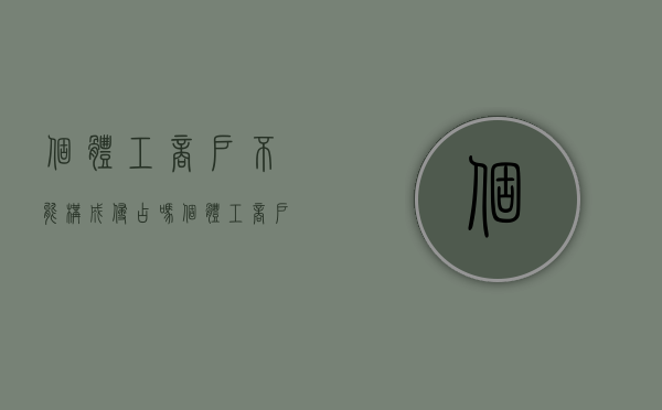 个体工商户不能构成侵占吗（个体工商户是否属于职务侵占罪其他单位的范畴）
