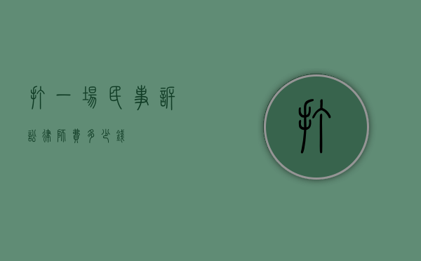 打一场民事诉讼律师费多少钱