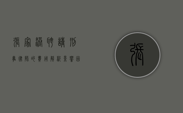 张家港聘请刑事律师的费用解析，影响因素与市场行情