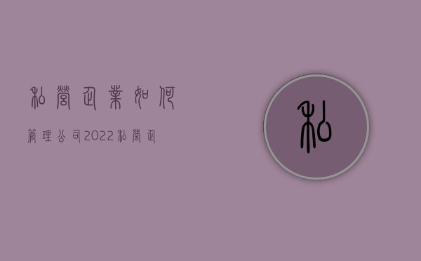 私营企业如何管理公司（2022私营企业有哪些管理技巧）