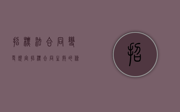 招标法合同变更规定（招标合同生效的条件）