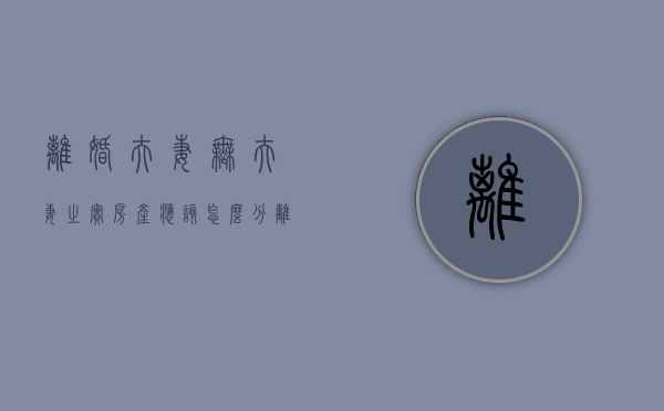 离婚夫妻无“夫妻之实”,房产应该怎么分（离婚夫妻无共同财产怎么判决）