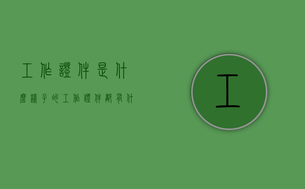 工作证件是什么样子的（工作证件都有什么）