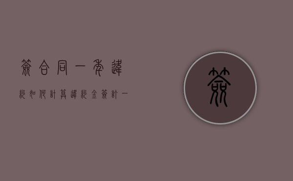 签合同一年违约如何计算违约金（签订一年的合同如果违约）