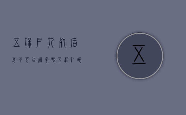 五保户人死后房子可以继承吗（五保户的继承人可以继承财产吗）