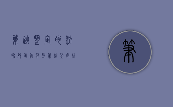 笔迹鉴定的法律效力（法律对笔迹鉴定材料的要求是怎样的）